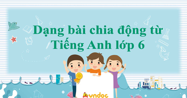 Bài tập chia động từ tiếng Anh lớp 6