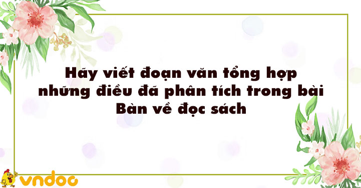 Hãy viết đoạn văn tổng hợp những điều đã phân tích trong bài Bàn về đọc sách