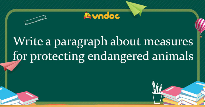 Write a paragraph about measures for protecting endangered animals - Writing Unit 10 lớp 12 Endangered Species Write a paragraph about measures for protecting endangered animals - Writing Unit 10 lớp 12 Endangered Species