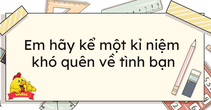 Em hãy kể một kỉ niệm khó quên về tình bạn Hay Chọn Lọc