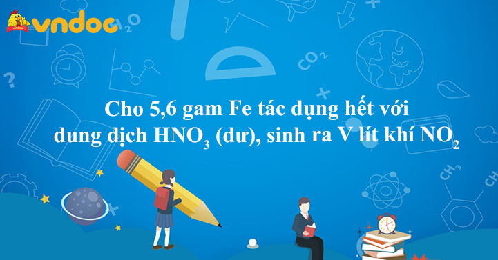 Cho 5 6 Gam Fe Tac Dụng Hết Với Dung Dịch Hno3 Dư Sinh Ra V Lit Khi No2 Chuyen đề Axit Nitric Hoa Học 11 Vndoc Com