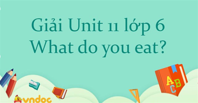 Giải Unit 11 Lớp 6 What Do You Eat Tiếng Anh 6 Unit 11 Waht Do You Eat Giải Unit 11 Sgk Tiếng Anh 6 What Do You Eat Chi Tiết Nhất Vndoc Com