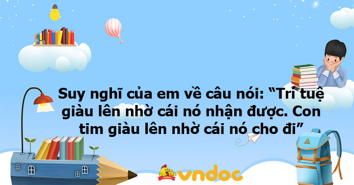Suy nghĩ của em về câu nói: “Trí tuệ giàu lên nhờ cái nó nhận được. Con tim giàu lên nhờ cái nó cho đi” (Vích-to Huy-gô)