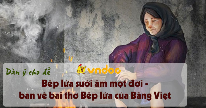 Dàn ý cho đề: Bếp lửa sưởi ấm một đời - bàn về bài thơ Bếp lửa của Bằng Việt