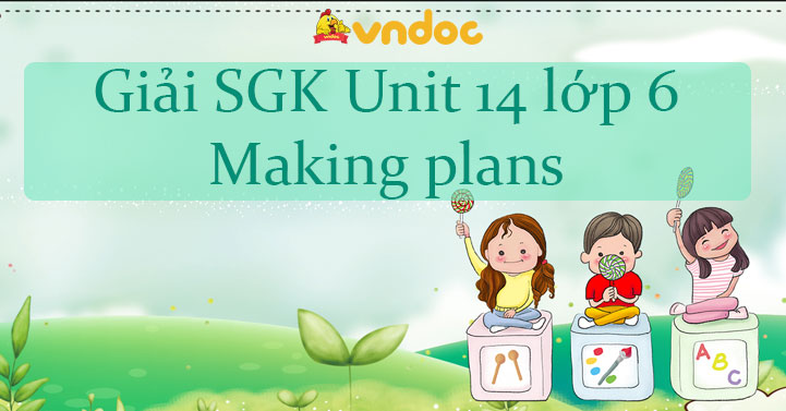 Giải Unit 14 Lớp 6 Making Plans Tiếng Anh 6 Unit 14 Making Plans Giải Unit 14 Sgk Tiếng Anh Lớp 6 Chi Tiết Nhất Vndoc Com