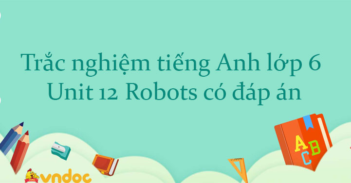 Bài Tập Trắc Nghiệm Tiếng Anh Lớp 6 Unit 12 Robots Bài Tập Unit 12