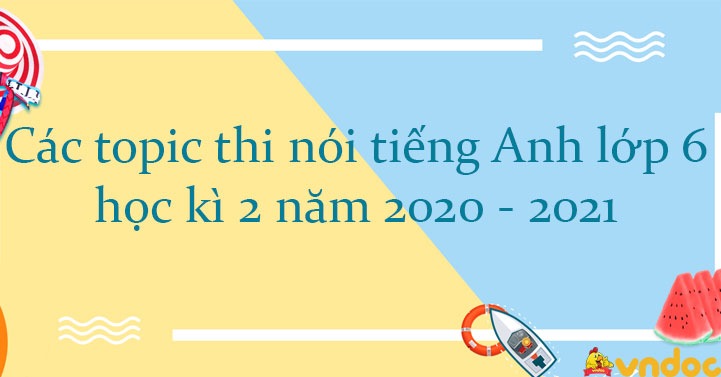 Các Topic Thi Nói Tiếng Anh Lớp 6 Học Kì 2 Năm 2020 - 2021 - Đề Thi Nói Học  Kì 2 Lớp 6 Môn Tiếng Anh Có Hướng Dẫn Chi Tiết - Vndoc.Com