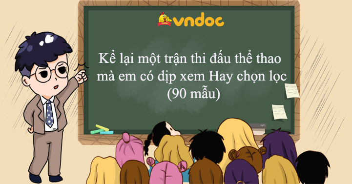 Kể Lại Một Trận Thi đấu Thể Thao Ma Em Co Dịp Xem Hay Chọn Lọc 90 Mẫu Tổng Hợp Cac Bai Văn Kể Về Một Trận Thi đấu Thể Thao Vndoc Com