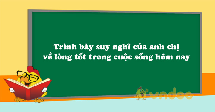 Trình bày suy nghĩ của anh chị về lòng tốt trong cuộc sống ...