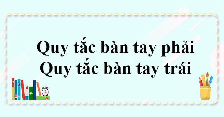 Quy tắc bàn tay trái, quy tắc bàn tay phải Vật Lý lớp 11
