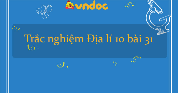 Trắc nghiệm Địa lí 10 bài 31