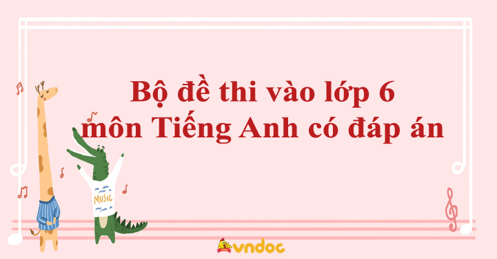 Bộ đề thi vào lớp 6 môn Tiếng Anh có đáp án năm 2022