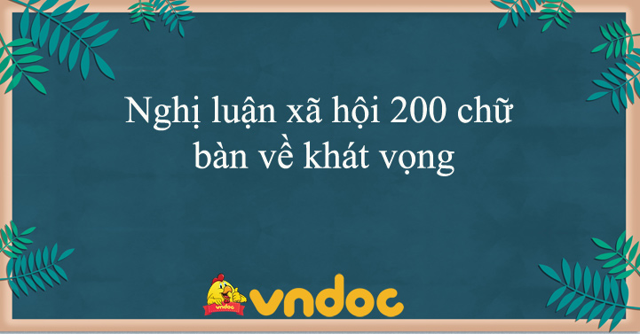 Viết Đoạn Văn Nghị Luận Xã Hội 200 Chữ Bàn Về Khát Vọng - Dàn Ý + 16 Bài  Văn Mẫu Nghị Luận Bàn Về Sống Có Khát Vọng - Vndoc.Com