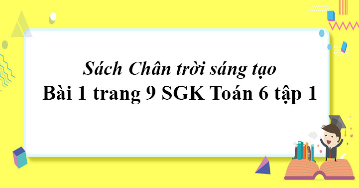 Bai 1 Trang 9 Toan 6 Tập 1 Sgk Chan Trời Sang Tạo Giải Toan Lớp 6 Sach Chan Trời Sang Tạo Vndoc Com