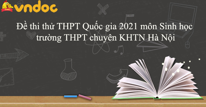 Đề thi thử THPT Quốc gia 2021 môn Sinh trường THPT chuyên KHTN Hà Nội có đáp án chi tiết - Đề thi thử tốt nghiệp THPT môn Sinh có đáp án - VnDoc.com