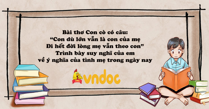 Bài thơ Con cò có câu: Con dù lớn vẫn là con của mẹ/ Đi hết đời lòng mẹ vẫn theo con trình bày suy nghĩ của em về ý nghĩa của tình mẹ trong ngày nay