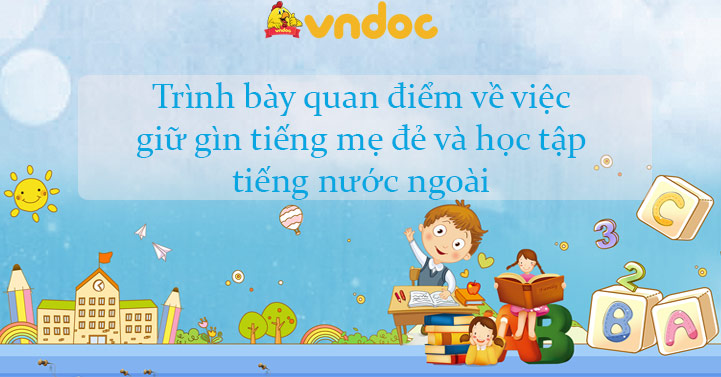 Trình bày quan điểm về việc giữ gìn tiếng mẹ đẻ và học tập tiếng nước ...