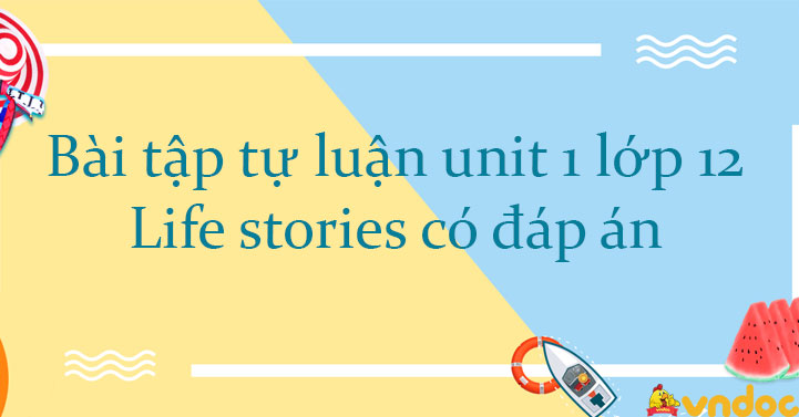 Bài tập tự luận Unit 1 lớp 12 Life stories