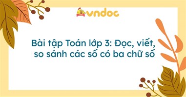 Bài tập Toán lớp 3: Đọc, viết, so sánh các số có ba chữ số