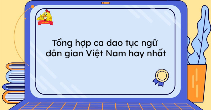 Tổng hợp ca dao tục ngữ dân gian Việt Nam hay nhất