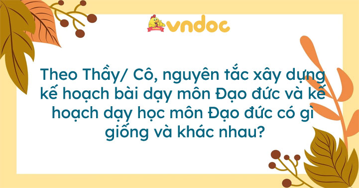 Theo Thầy/Cô, nguyên tắc xây dựng kế hoạch bài dạy môn Đạo đức và kế ...