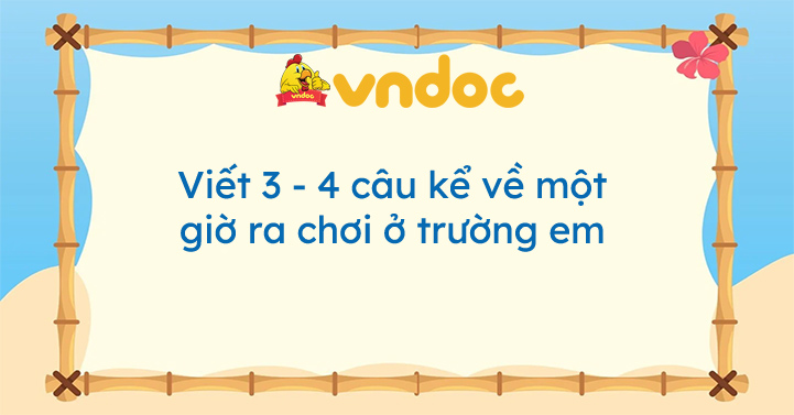 Viết 3 - 4 câu kể về một giờ ra chơi ở trường em