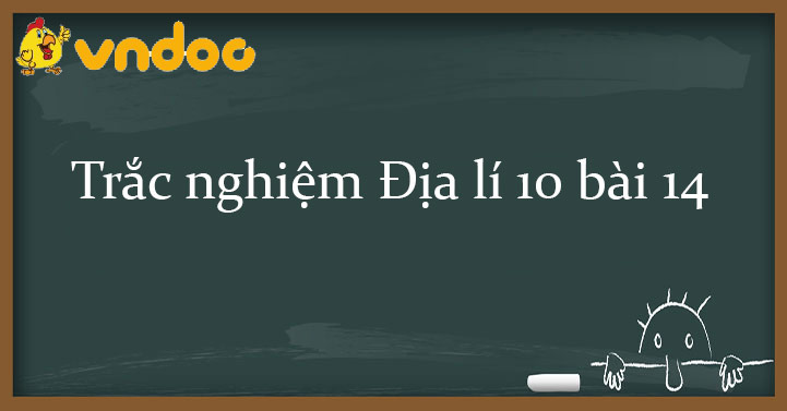 Trắc nghiệm Địa lí 10 bài 14