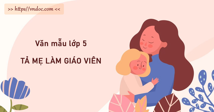 Bài Văn Tả Mẹ Là Giáo Viên Mầm Non - Tình Cảm Thiêng Liêng và Tận Tâm Của Người Mẹ