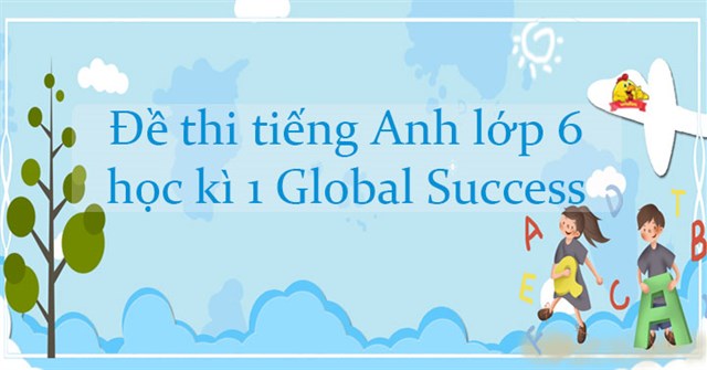 đề Thi Tiếng Anh Lớp 6 Học Ki 1 Global Success Số 3 đề Kiểm Tra Tiếng Anh Lớp 6 Học Ki 1 Co đap An Vndoc Com