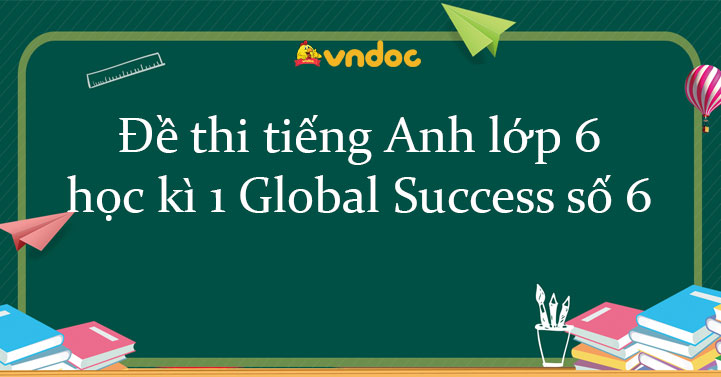 Đề Thi Học Kì 1 Tiếng Anh 6 Global Success Số 6