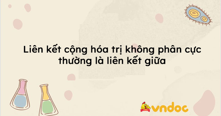 Liên kết cộng hóa trị không phân cực thường là liên kết giữa