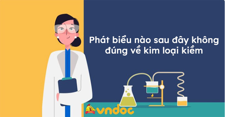 phát biểu nào sau đây không đúng về kim loại kiềm