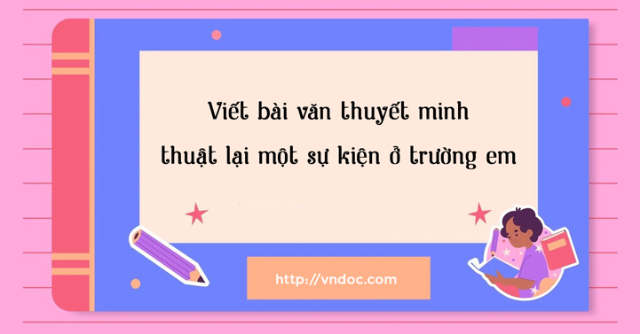 Viết bài văn thuyết minh thuật lại một sự kiện ở trường em - Thuyết minh thuật lại một sự kiện (một sinh hoạt văn hóa) - VnDoc.com