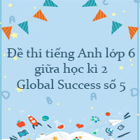 Đề thi tiếng Anh lớp 6 giữa học kì 2 Global Success số 5