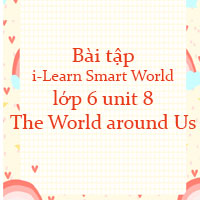 Bài tập i-Learn Smart World 6 unit 8 The World around Us