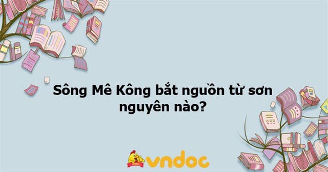 Sông Mê Kông bắt nguồn từ sơn nguyên nào? - Ôn tập môn Địa lý 8 - VnDoc.com