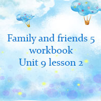 Family and friends 5 workbook Unit 9 lesson 2