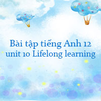 Bài tập tiếng Anh 12 unit 10 Lifelong learning