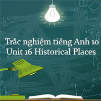 Trắc nghiệm tiếng Anh lớp 10 Unit 16 Historical Places có đáp án