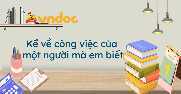 Kể về công việc của một người mà em biết - Viết đoạn văn kể về công ...