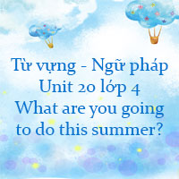 Từ vựng - Ngữ pháp Unit 20 lớp 4 What are you going to do this summer?