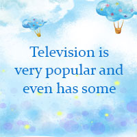 Television is very popular and even has some