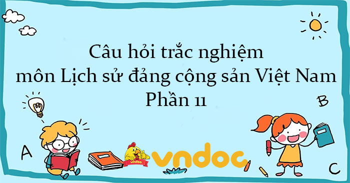 Câu hỏi trắc nghiệm môn Lịch sử đảng cộng sản Việt Nam - Phần 11 - Đề ...