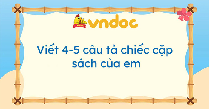 Viết 4-5 câu tả chiếc cặp sách của em