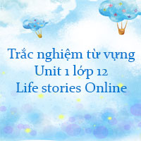 Trắc nghiệm từ vựng Unit 1 lớp 12 Life stories Online