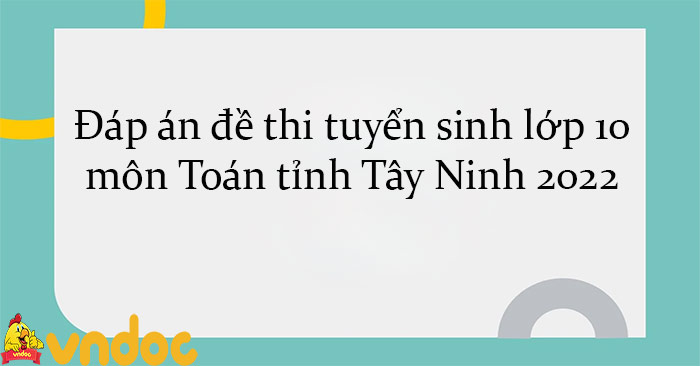 Đáp án đề thi tuyển sinh lớp 10 môn Toán tỉnh Tây Ninh 2022 - Đề thi ...