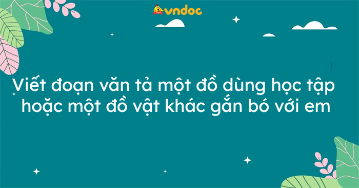 Tả một đồ dùng học tập gắn bó với em - 10 Bài Mẫu Chi Tiết và Mục Lục Tổng Hợp