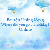 Bài tập Unit 3 lớp 5 Where did you go on holiday? Online