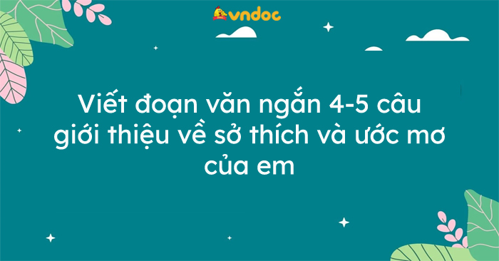 Viết đoạn văn ngắn giới thiệu sở thích và ước mơ của em lớp 3