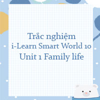 Trắc nghiệm i-Learn Smart World 10 Unit 1 Family life